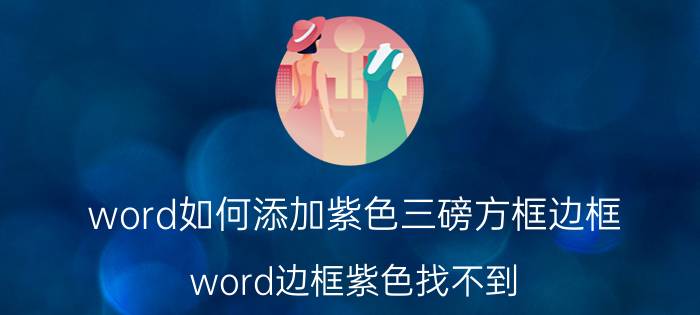 word如何添加紫色三磅方框边框 word边框紫色找不到？